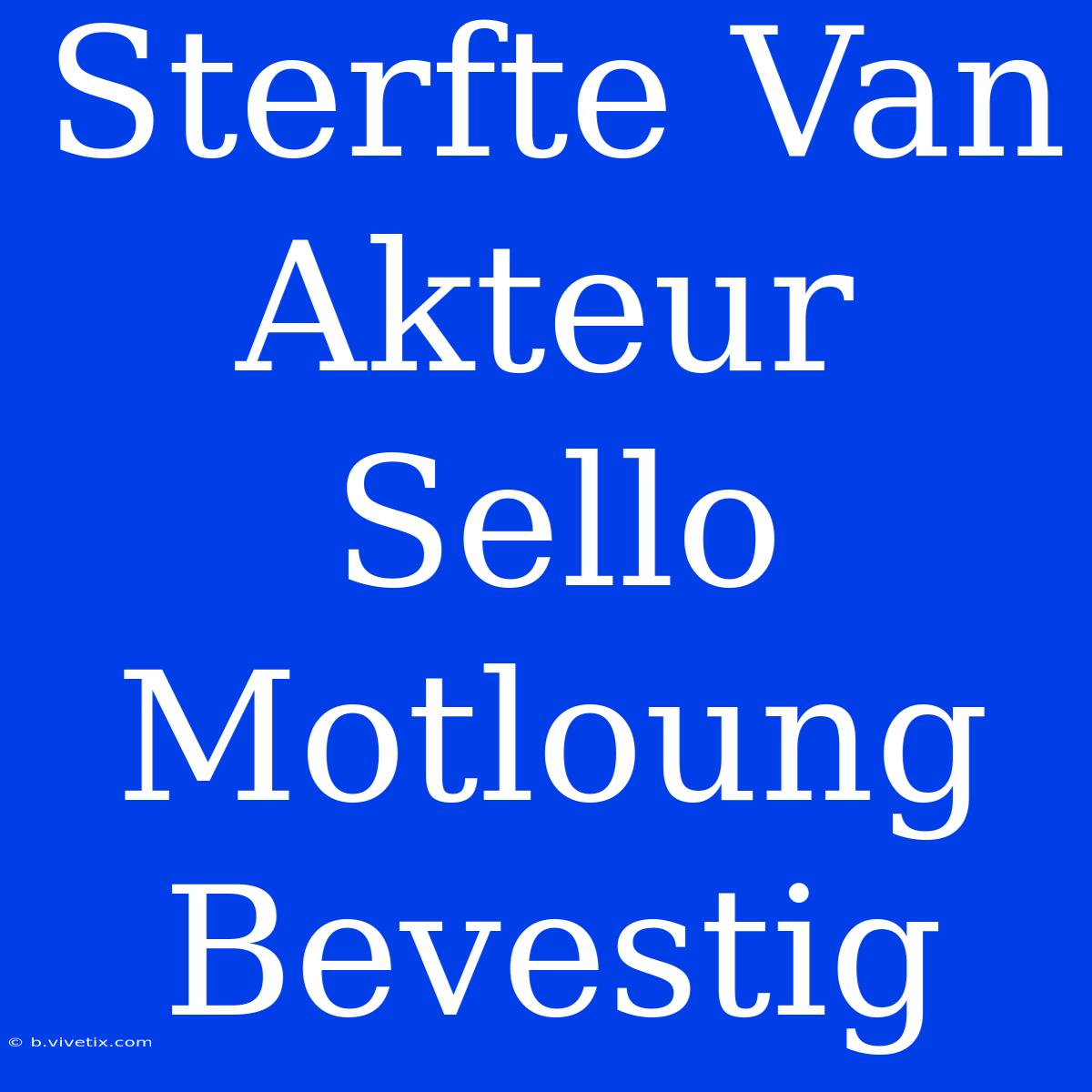 Sterfte Van Akteur Sello Motloung Bevestig