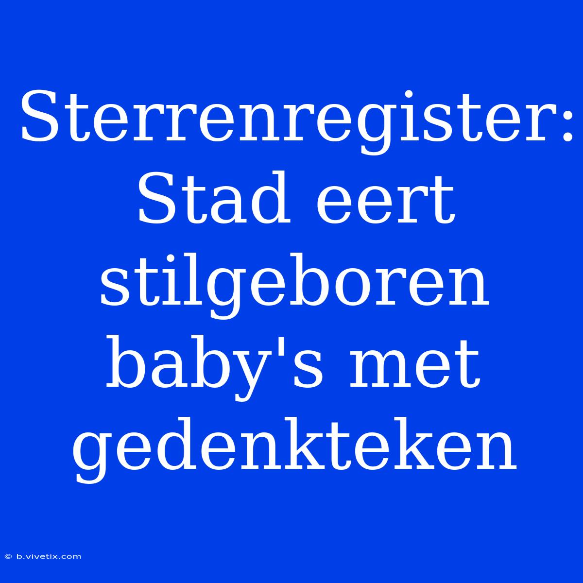 Sterrenregister: Stad Eert Stilgeboren Baby's Met Gedenkteken