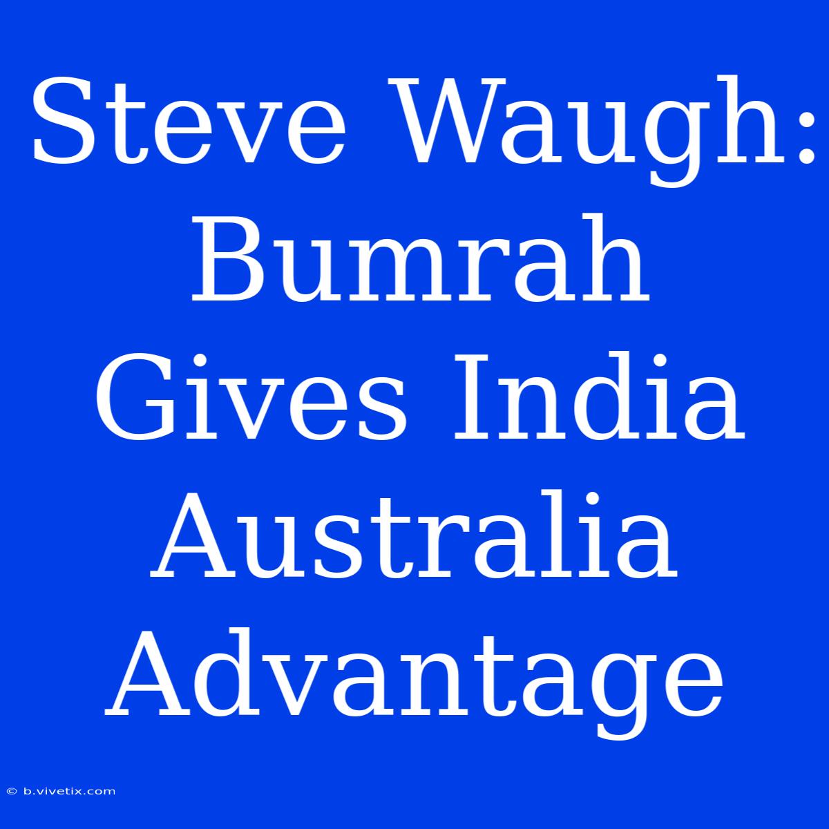 Steve Waugh: Bumrah Gives India Australia Advantage