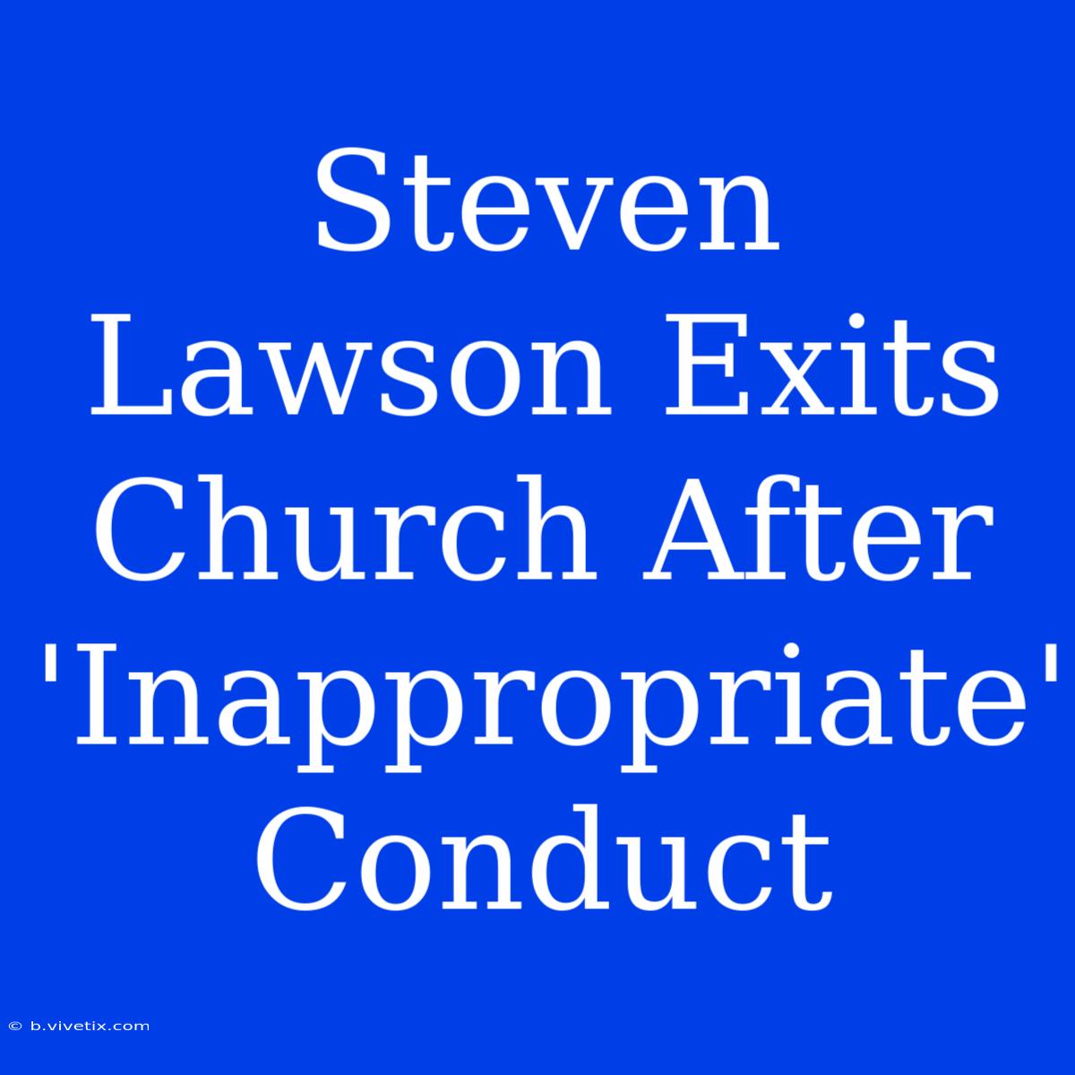 Steven Lawson Exits Church After 'Inappropriate' Conduct