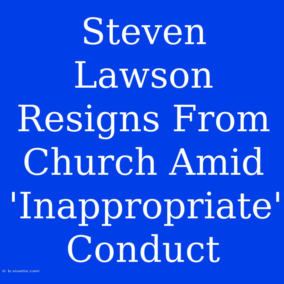 Steven Lawson Resigns From Church Amid 'Inappropriate' Conduct