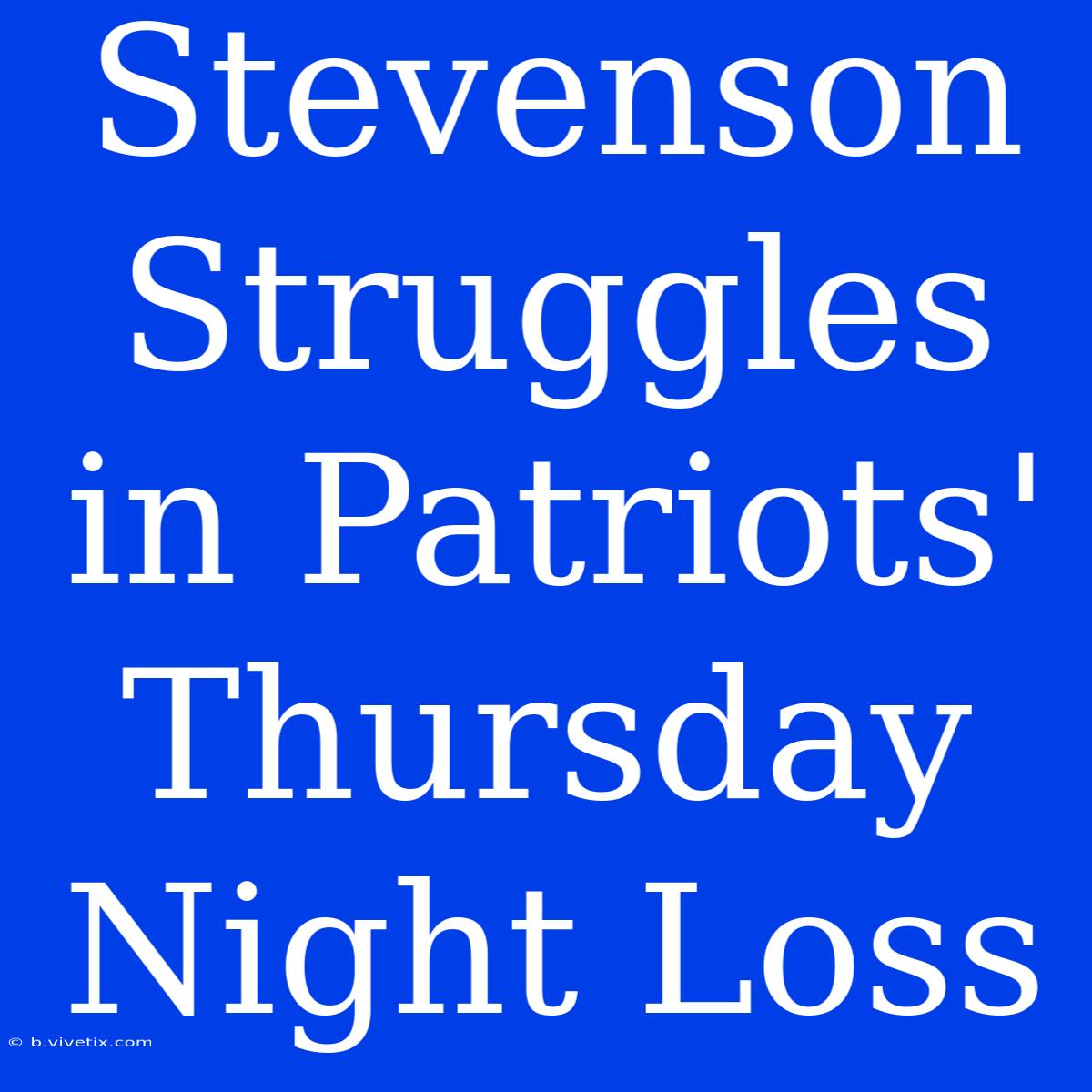 Stevenson Struggles In Patriots' Thursday Night Loss