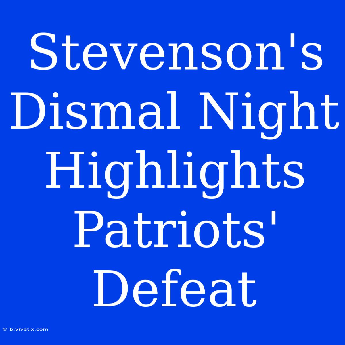 Stevenson's Dismal Night Highlights Patriots' Defeat 