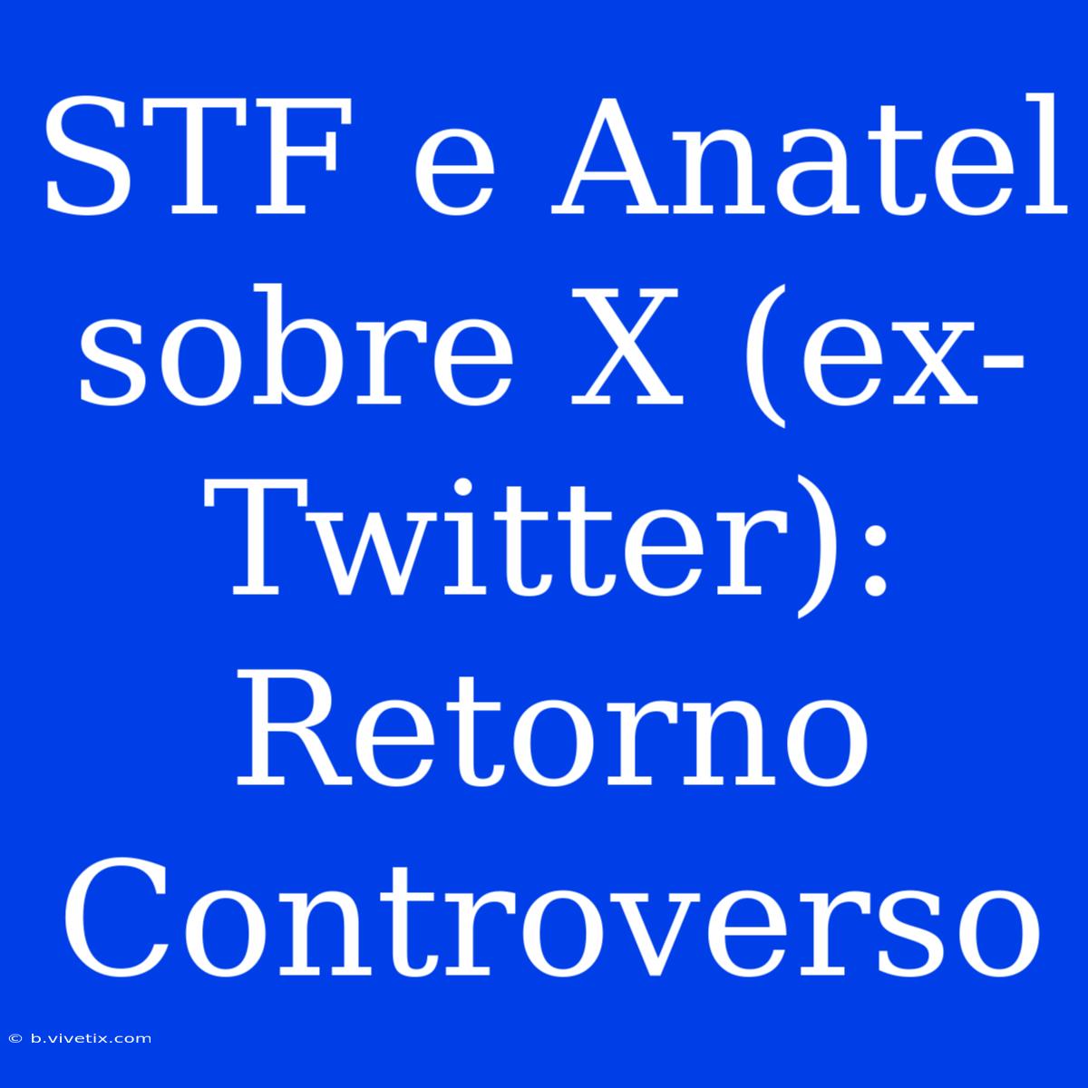 STF E Anatel Sobre X (ex-Twitter): Retorno Controverso