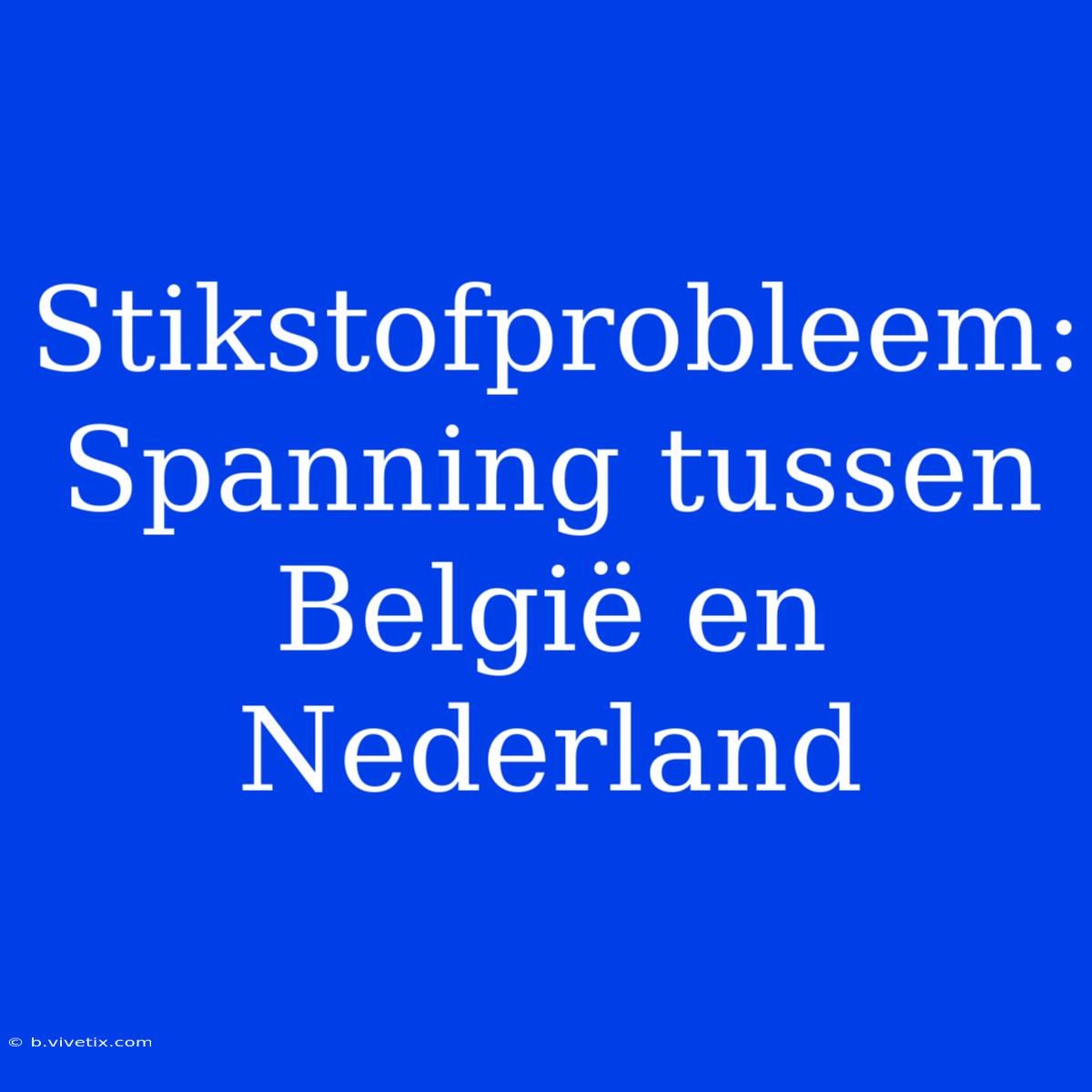 Stikstofprobleem: Spanning Tussen België En Nederland