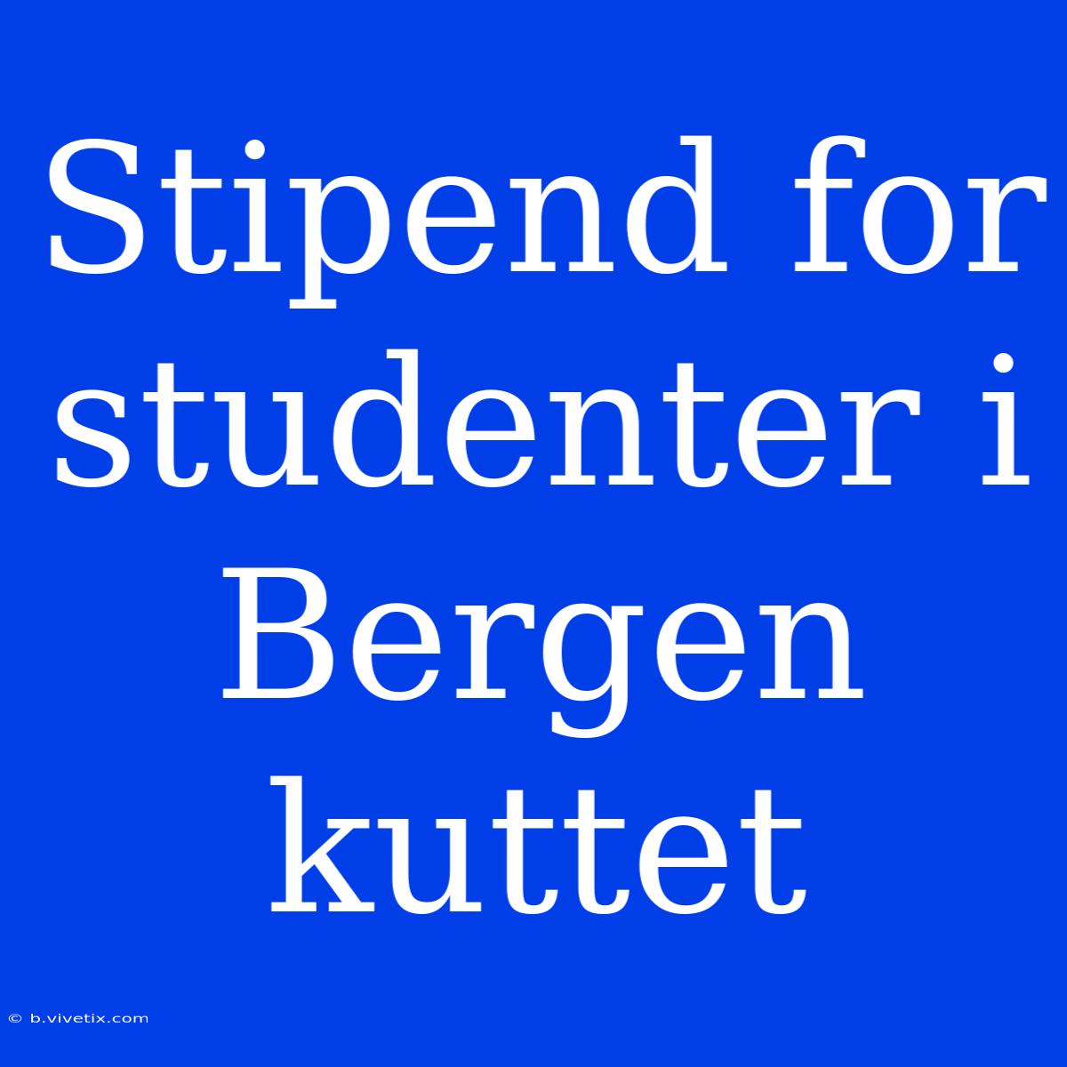 Stipend For Studenter I Bergen Kuttet