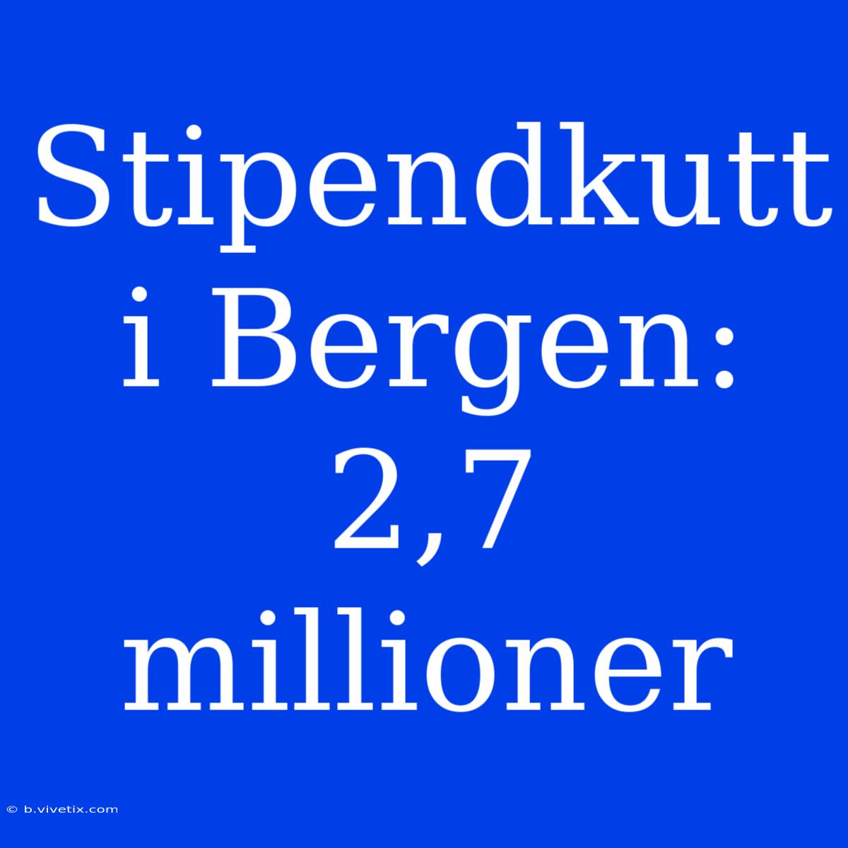 Stipendkutt I Bergen: 2,7 Millioner