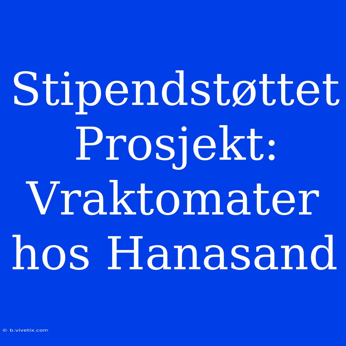 Stipendstøttet Prosjekt: Vraktomater Hos Hanasand