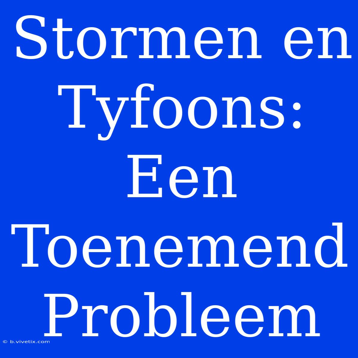 Stormen En Tyfoons: Een Toenemend Probleem