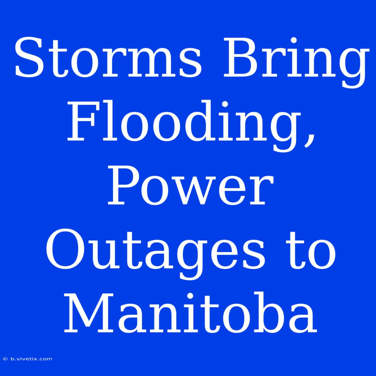 Storms Bring Flooding, Power Outages To Manitoba