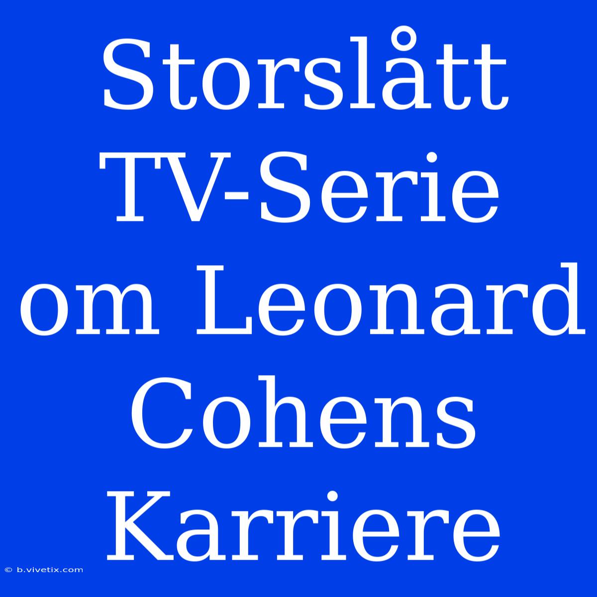 Storslått TV-Serie Om Leonard Cohens Karriere