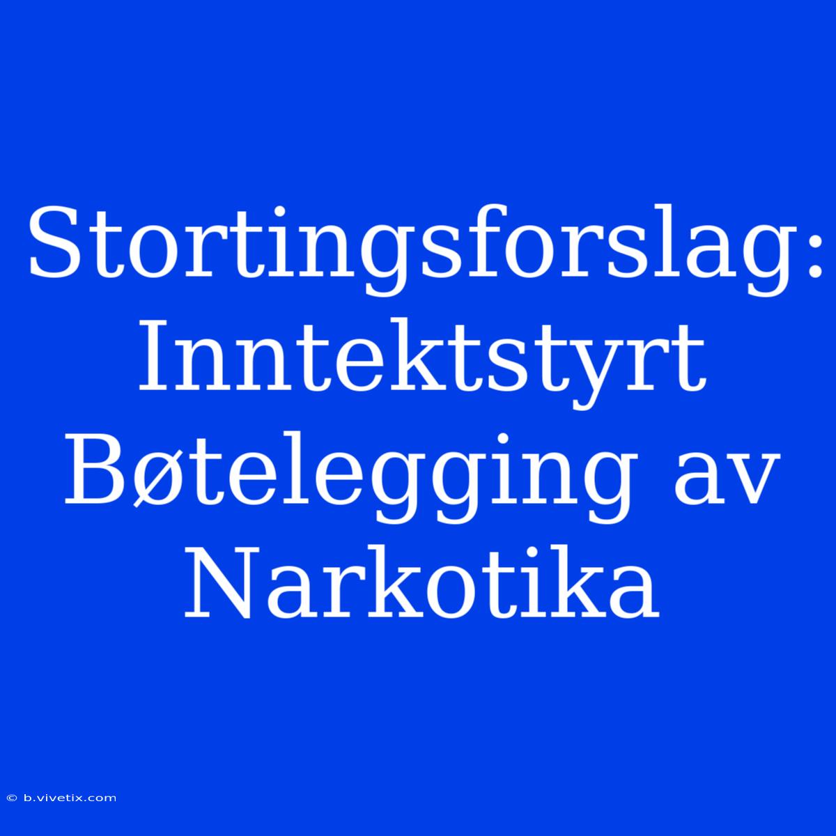 Stortingsforslag: Inntektstyrt Bøtelegging Av Narkotika