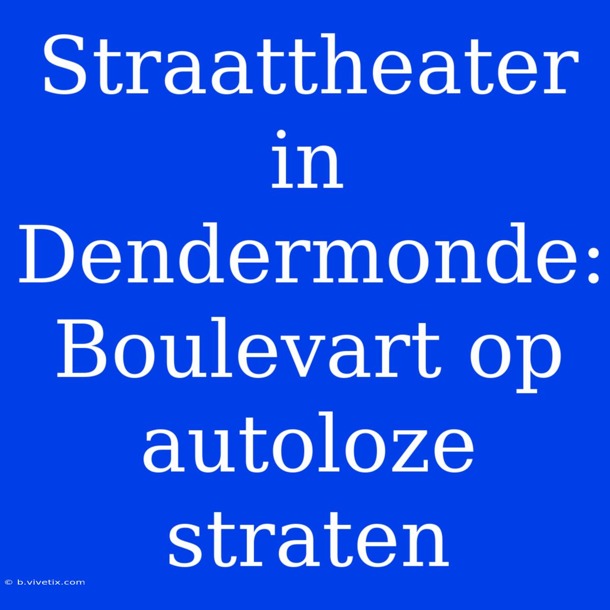 Straattheater In Dendermonde: Boulevart Op Autoloze Straten