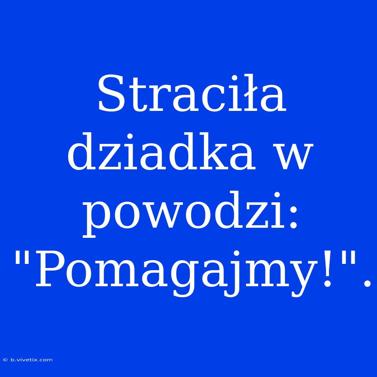 Straciła Dziadka W Powodzi: 