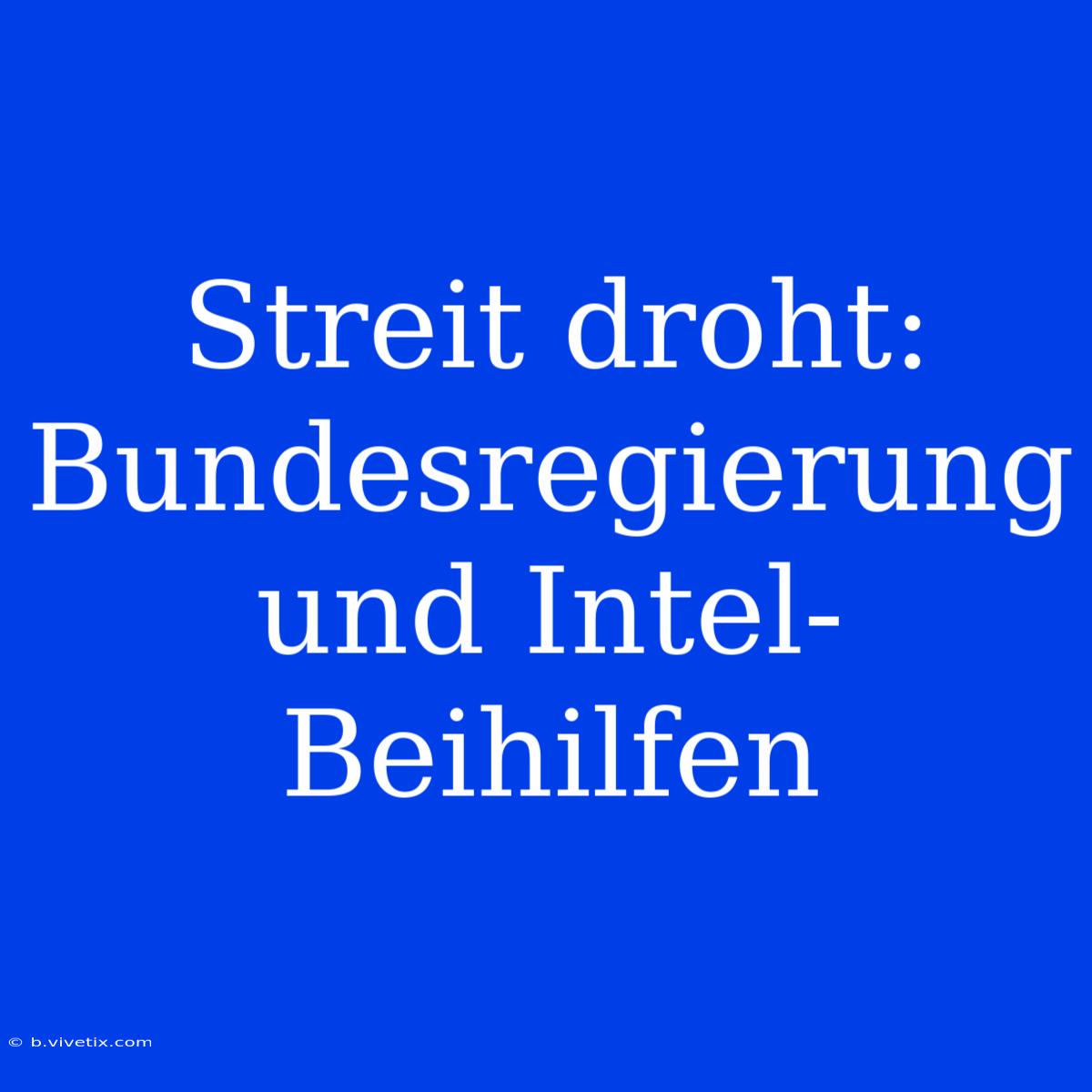 Streit Droht: Bundesregierung Und Intel-Beihilfen