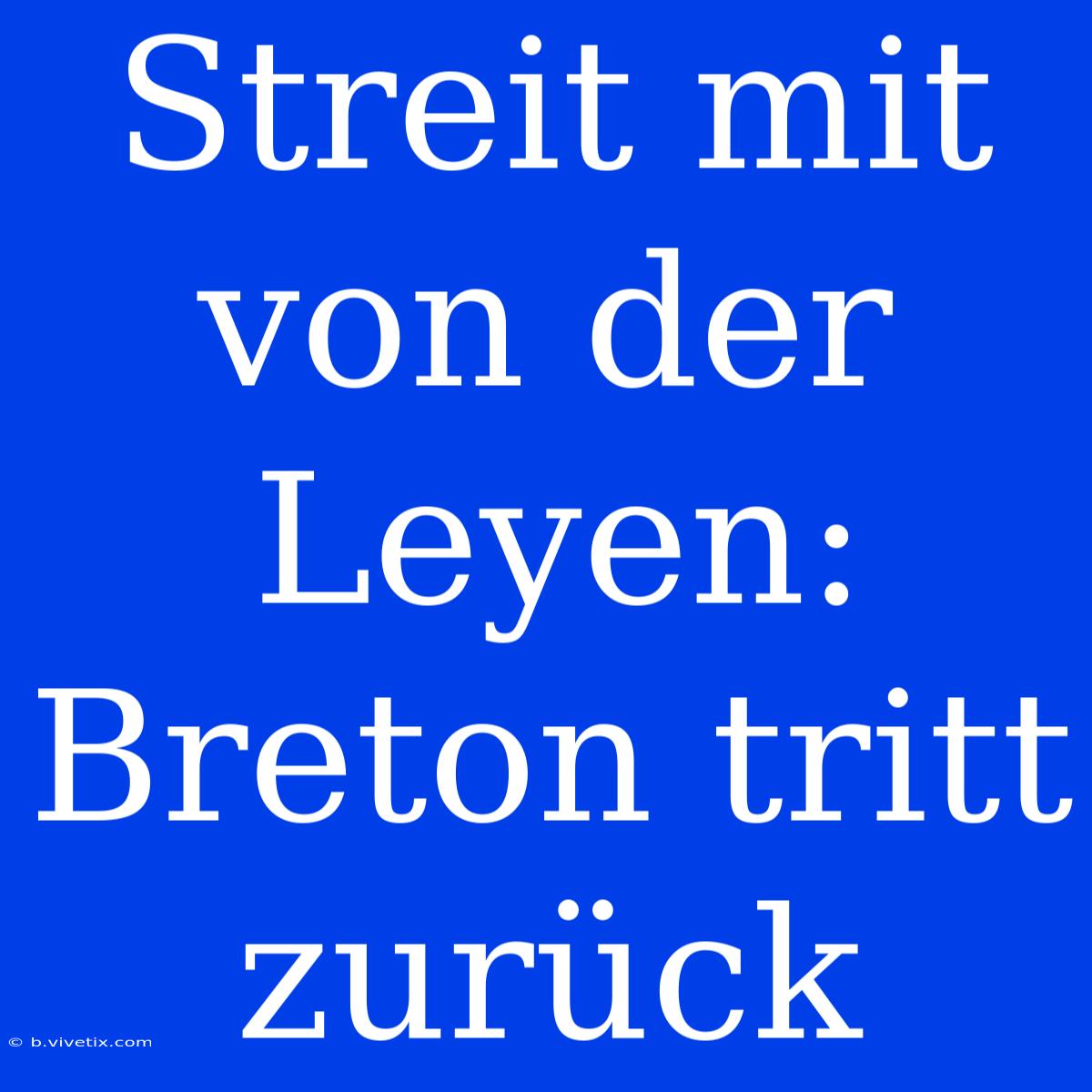 Streit Mit Von Der Leyen: Breton Tritt Zurück