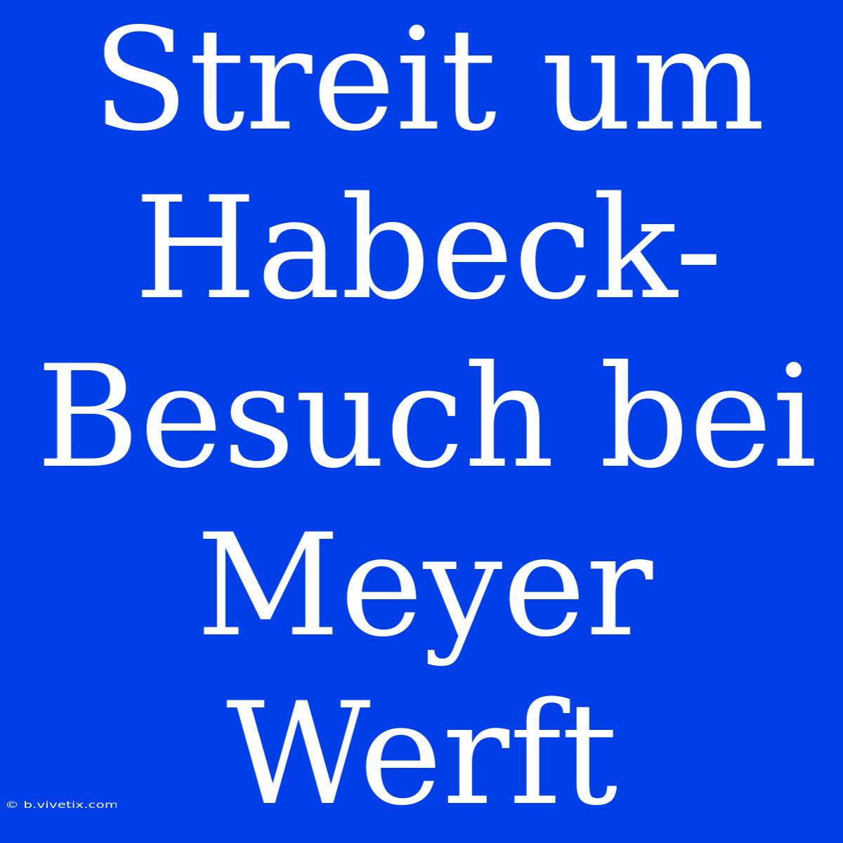 Streit Um Habeck-Besuch Bei Meyer Werft