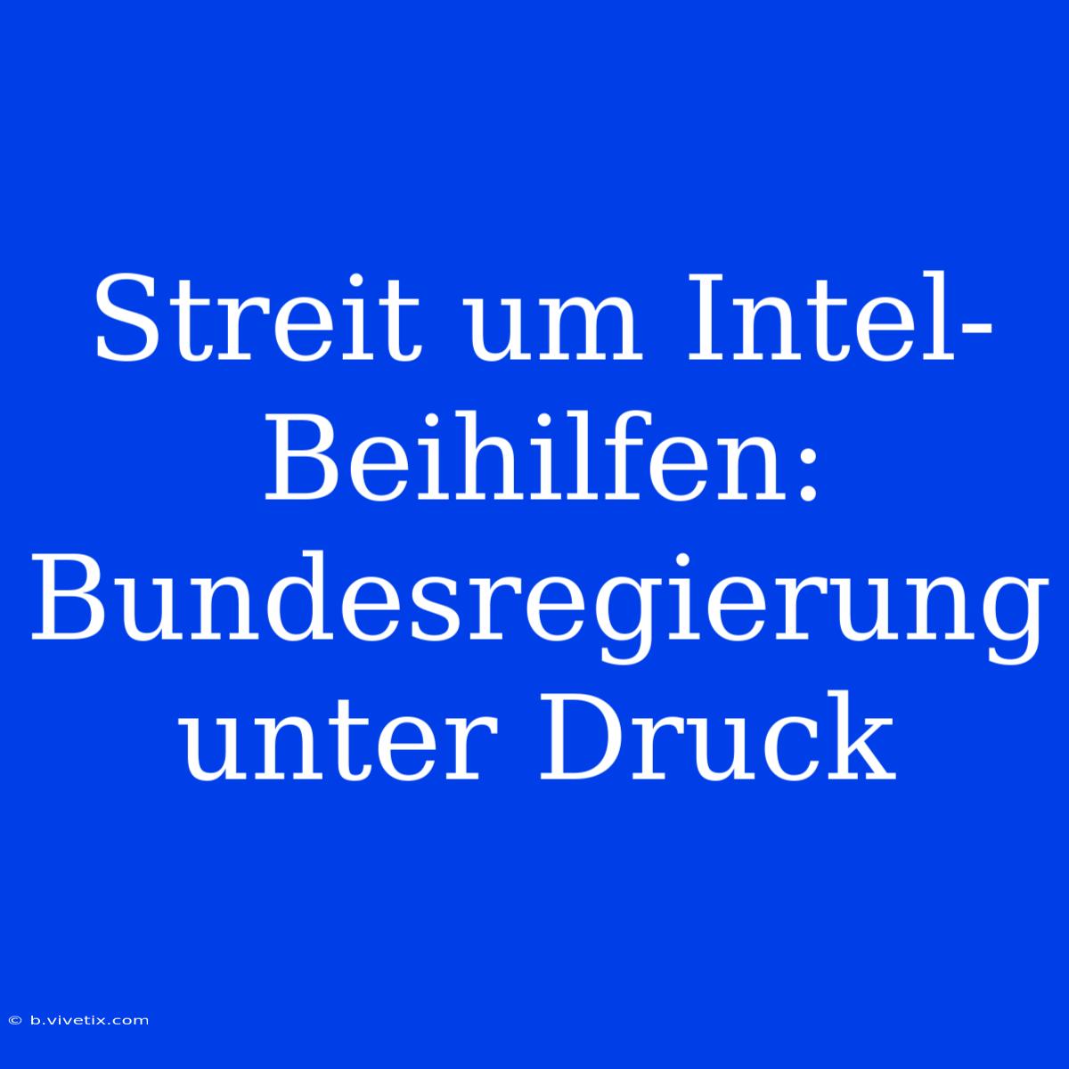 Streit Um Intel-Beihilfen: Bundesregierung Unter Druck