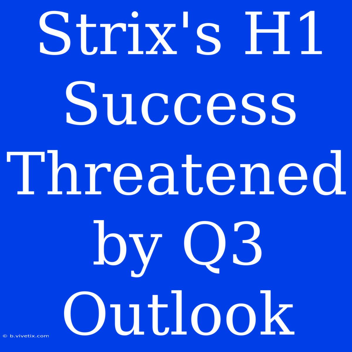 Strix's H1 Success Threatened By Q3 Outlook 