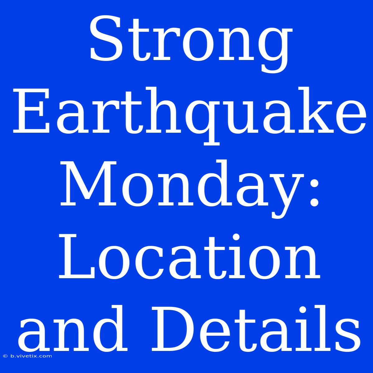 Strong Earthquake Monday: Location And Details