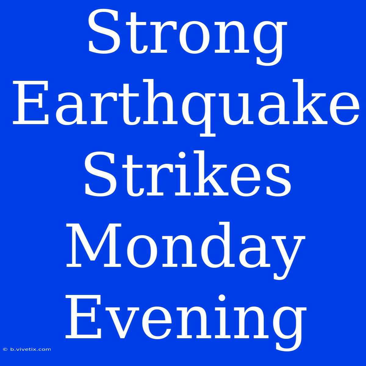 Strong Earthquake Strikes Monday Evening