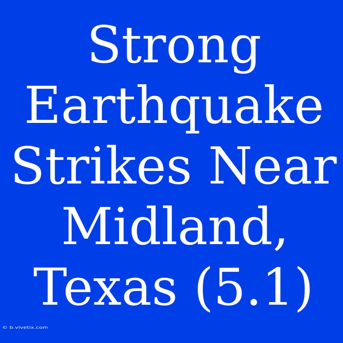 Strong Earthquake Strikes Near Midland, Texas (5.1)