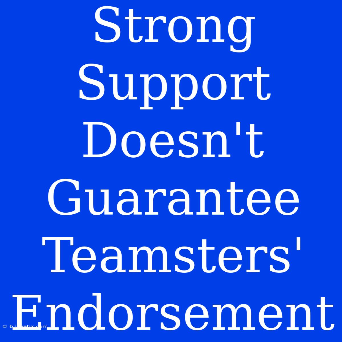 Strong Support Doesn't Guarantee Teamsters' Endorsement