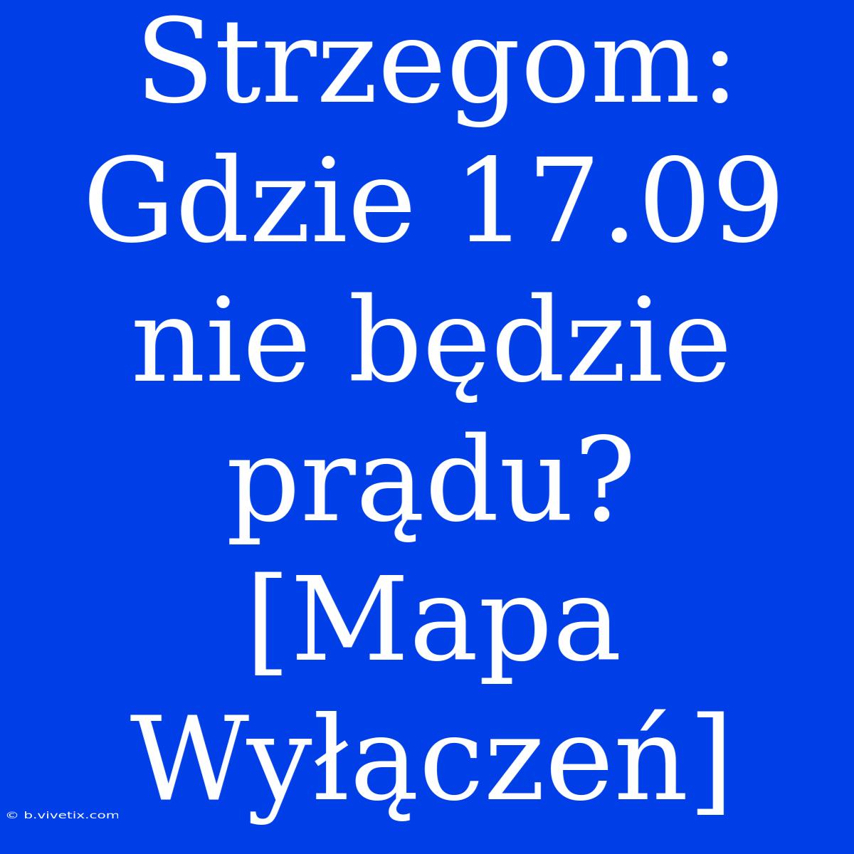 Strzegom: Gdzie 17.09 Nie Będzie Prądu? [Mapa Wyłączeń]