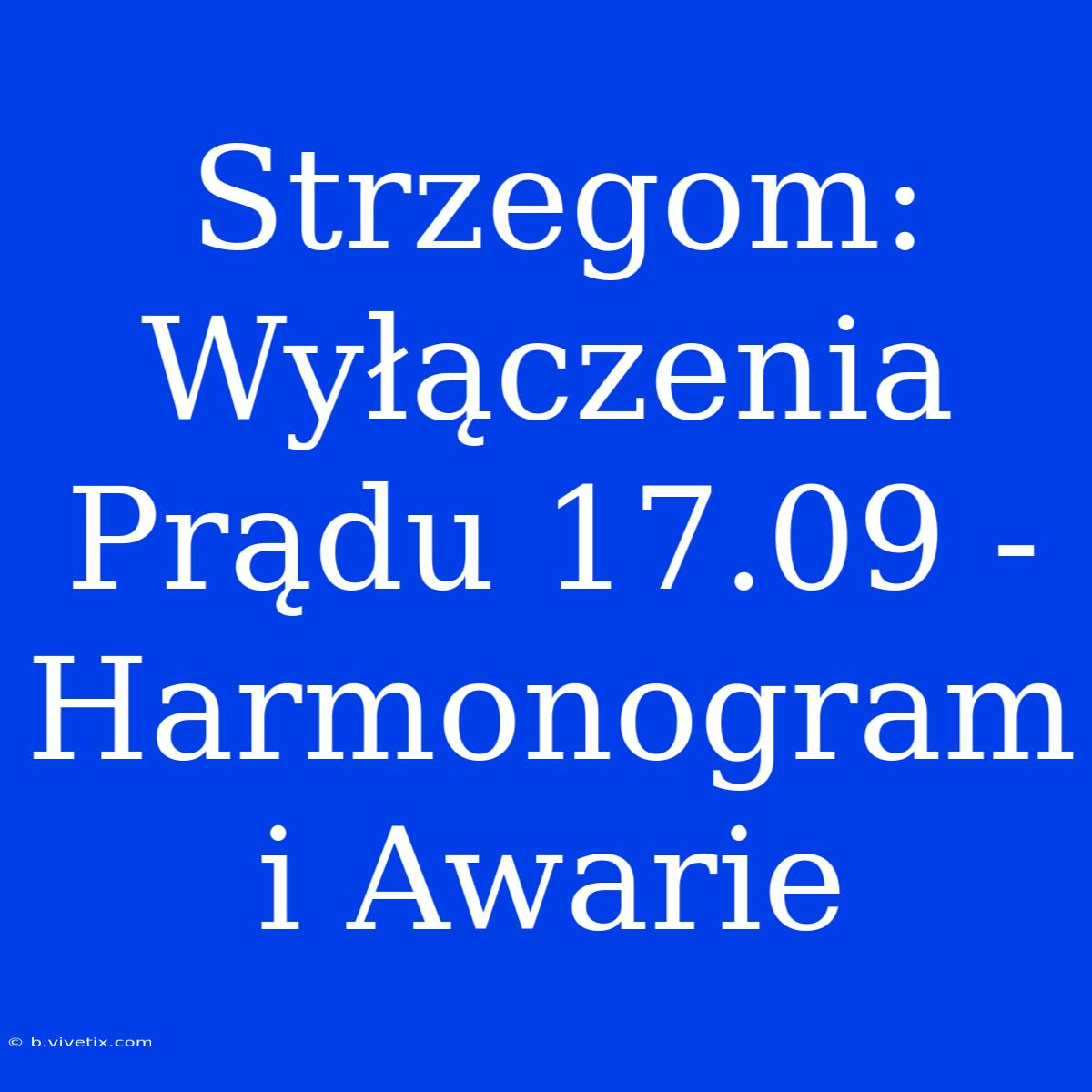 Strzegom: Wyłączenia Prądu 17.09 - Harmonogram I Awarie