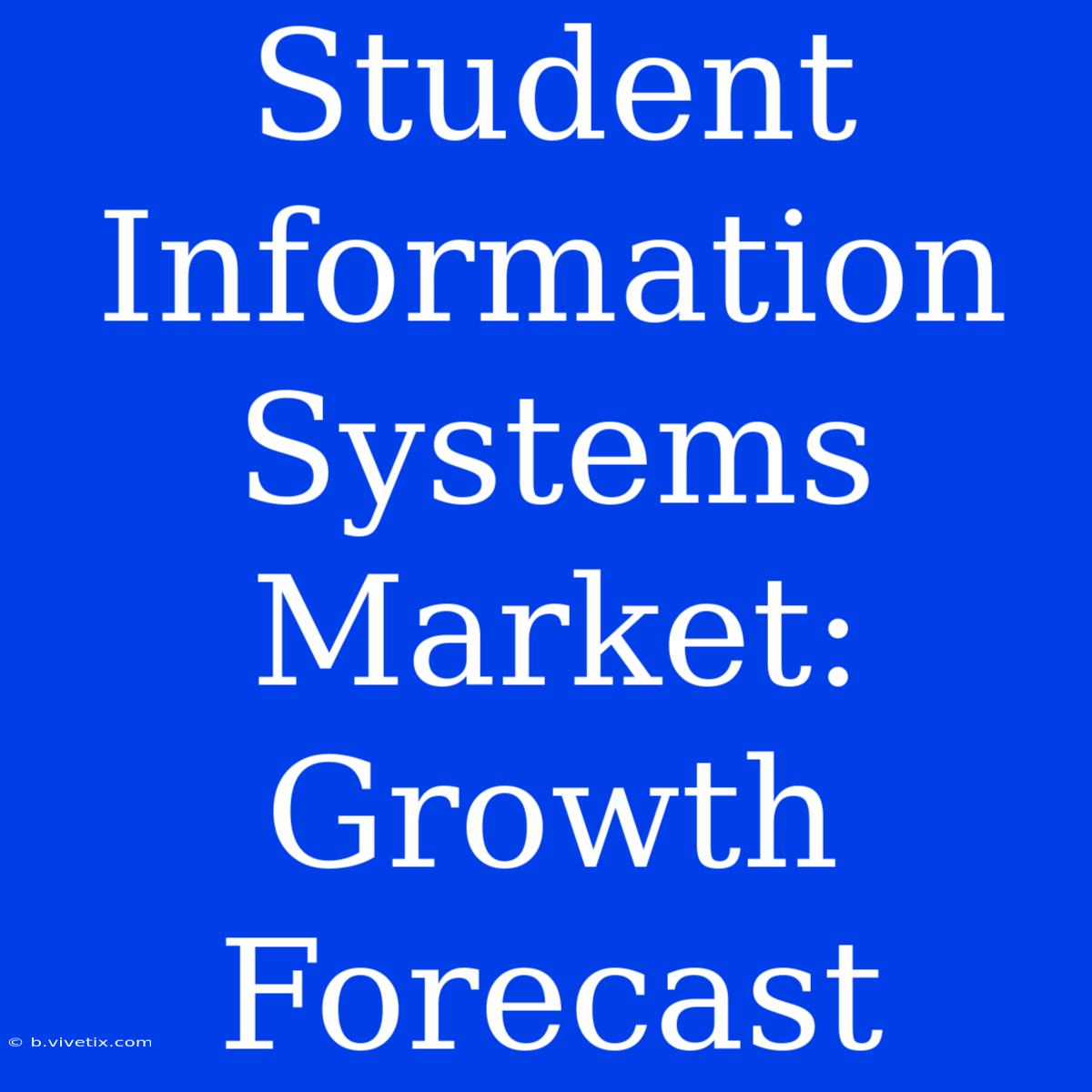 Student Information Systems Market: Growth Forecast