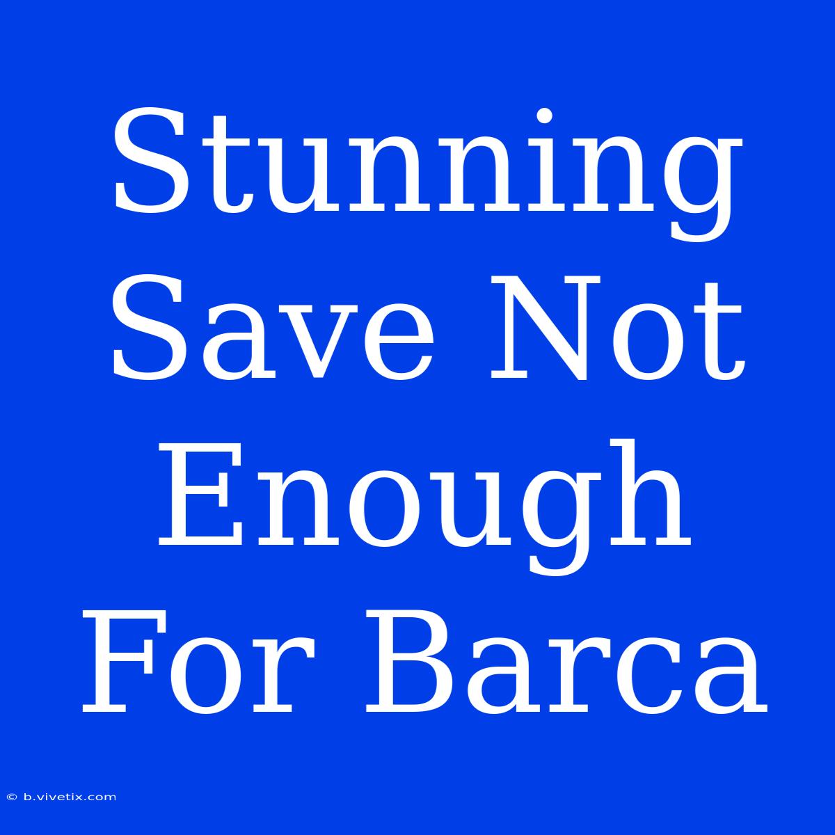 Stunning Save Not Enough For Barca