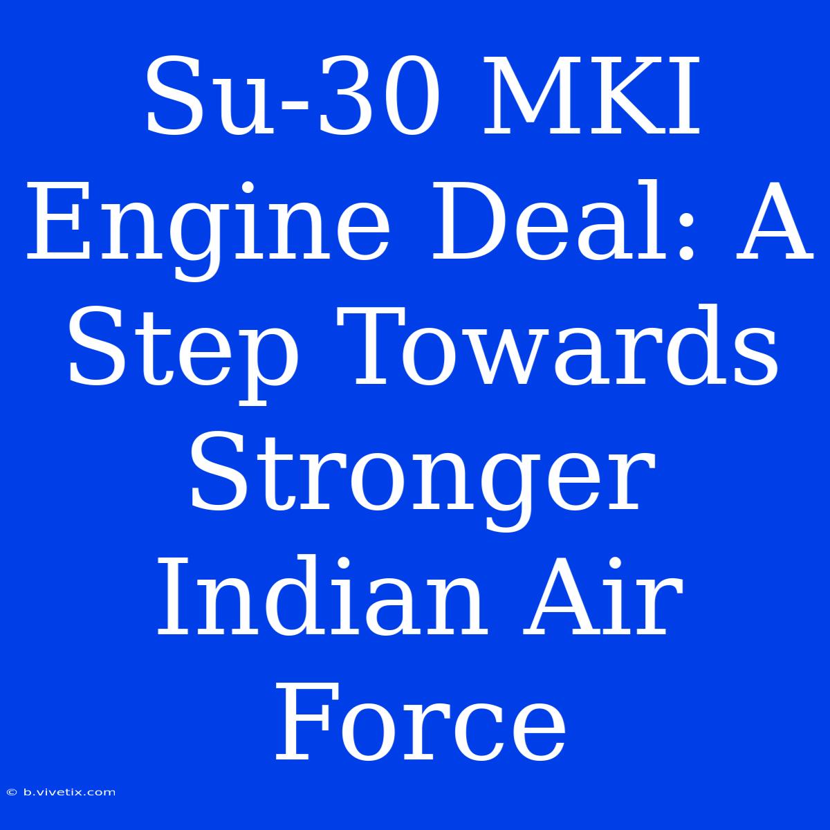 Su-30 MKI Engine Deal: A Step Towards Stronger Indian Air Force