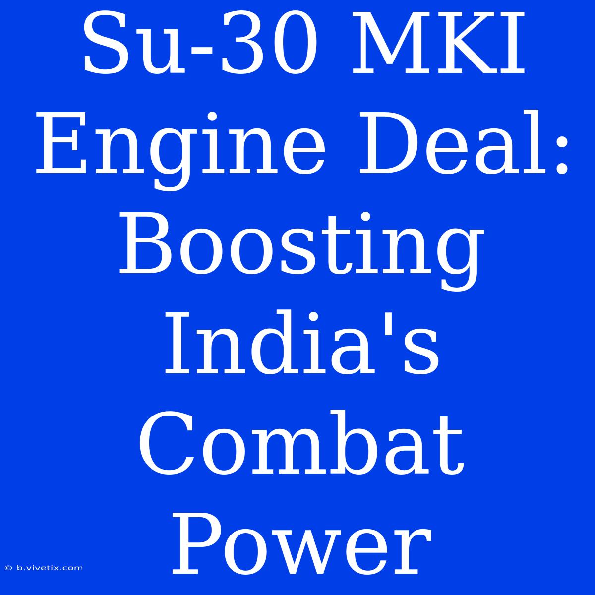 Su-30 MKI Engine Deal: Boosting India's Combat Power