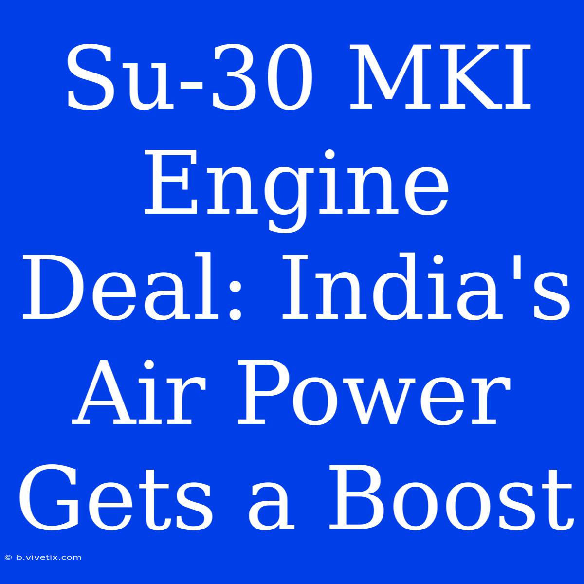 Su-30 MKI Engine Deal: India's Air Power Gets A Boost