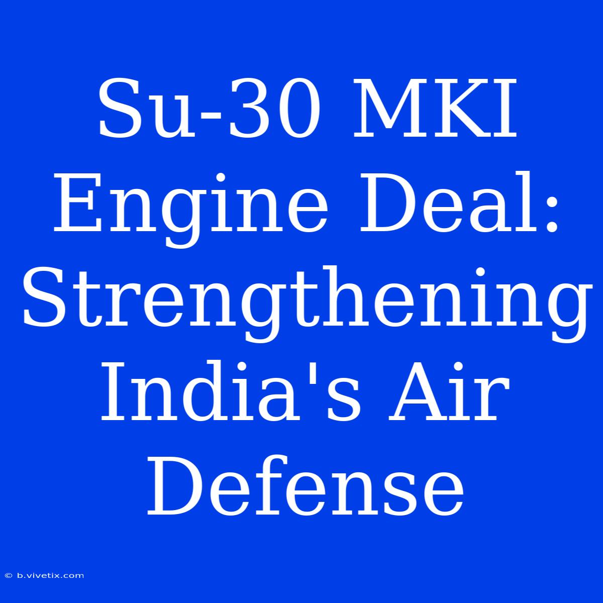 Su-30 MKI Engine Deal: Strengthening India's Air Defense