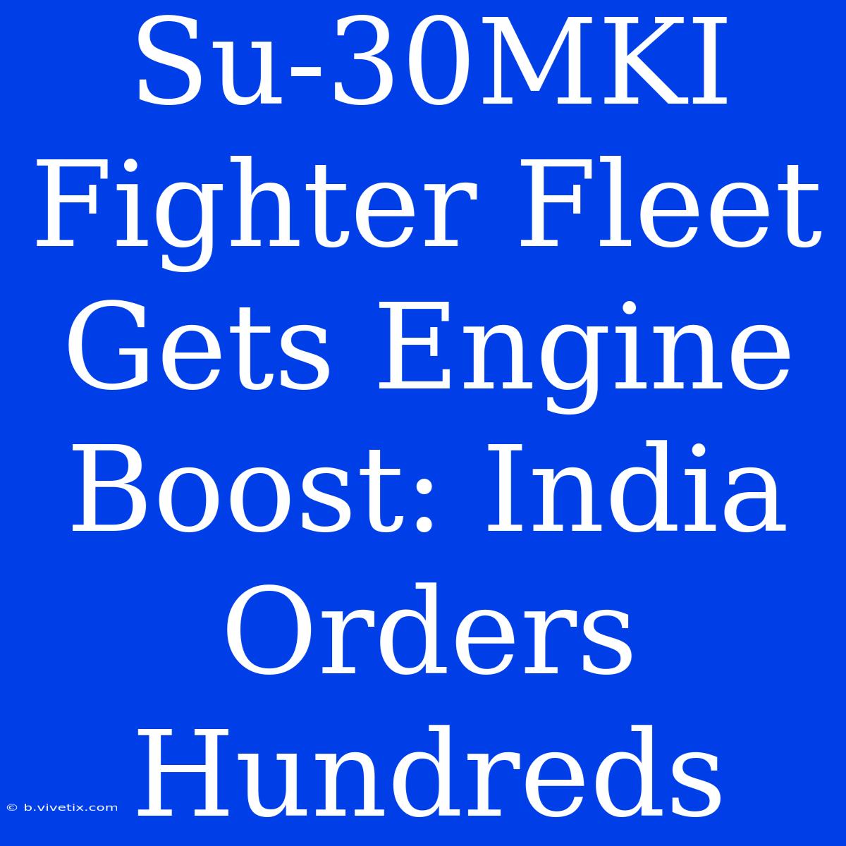 Su-30MKI Fighter Fleet Gets Engine Boost: India Orders Hundreds