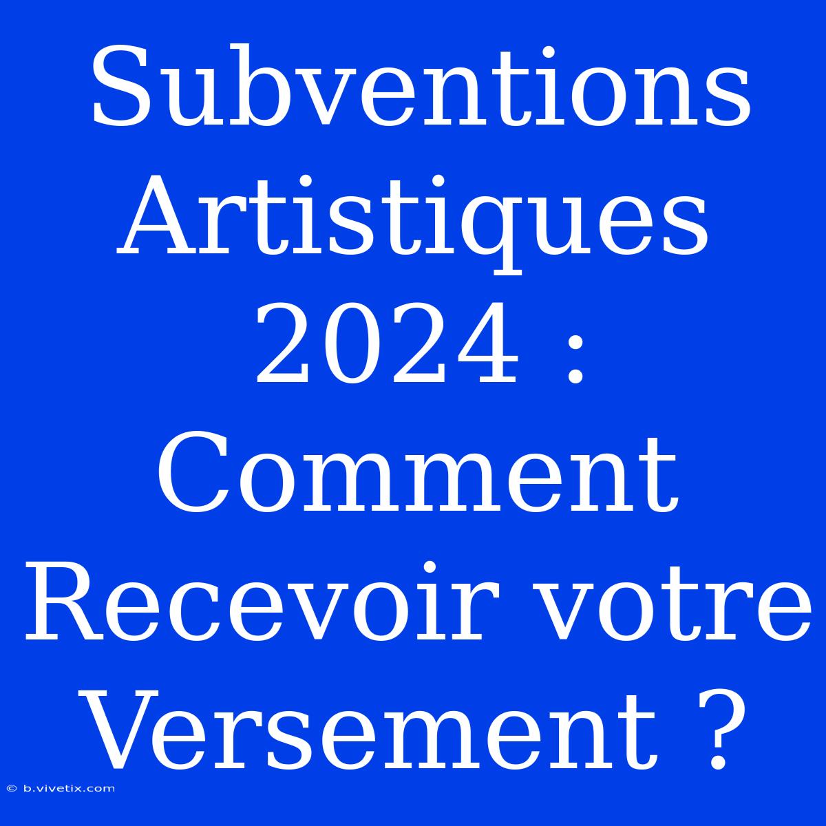 Subventions Artistiques 2024 : Comment Recevoir Votre Versement ?