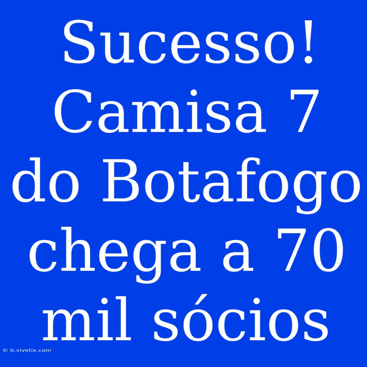 Sucesso! Camisa 7 Do Botafogo Chega A 70 Mil Sócios