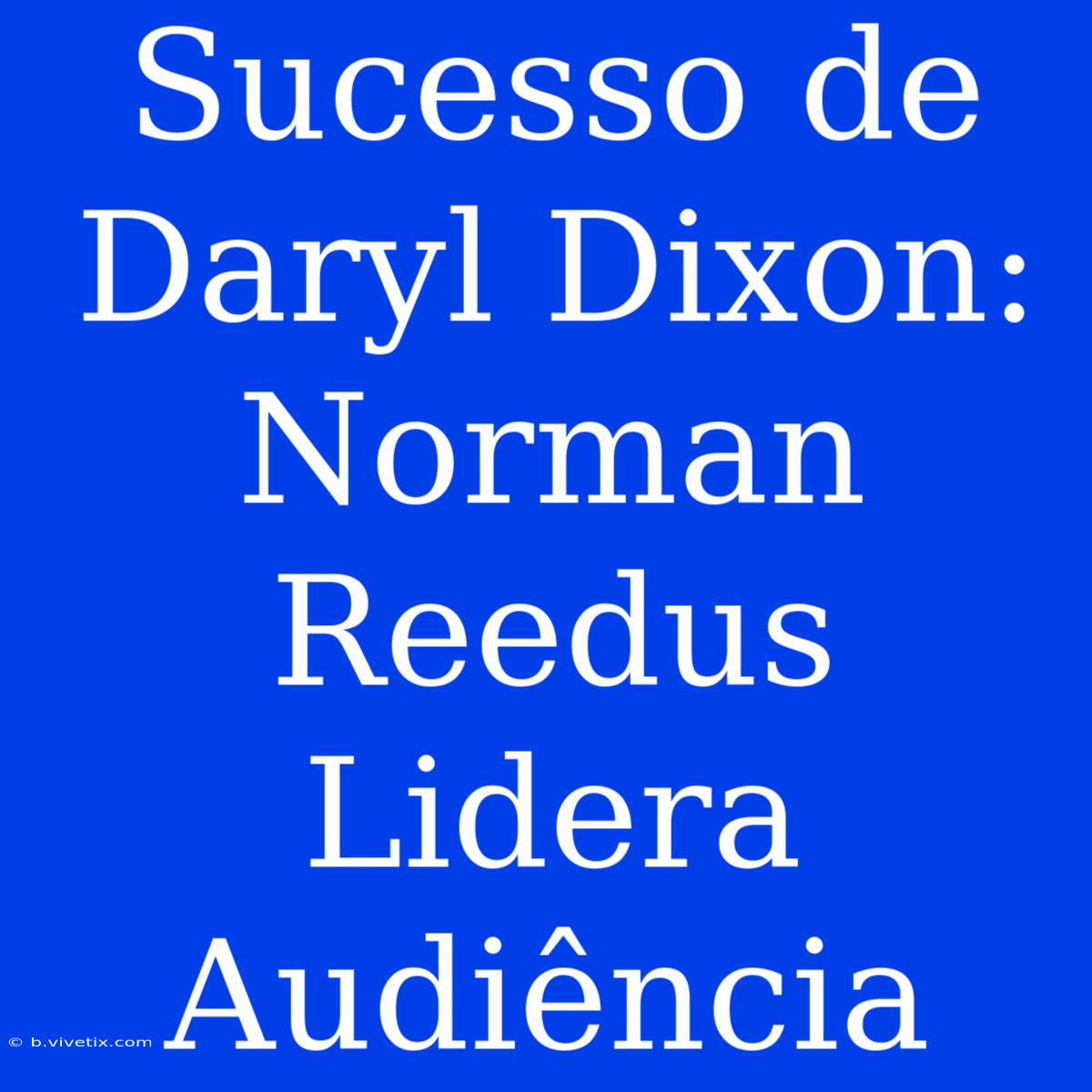 Sucesso De Daryl Dixon: Norman Reedus Lidera Audiência