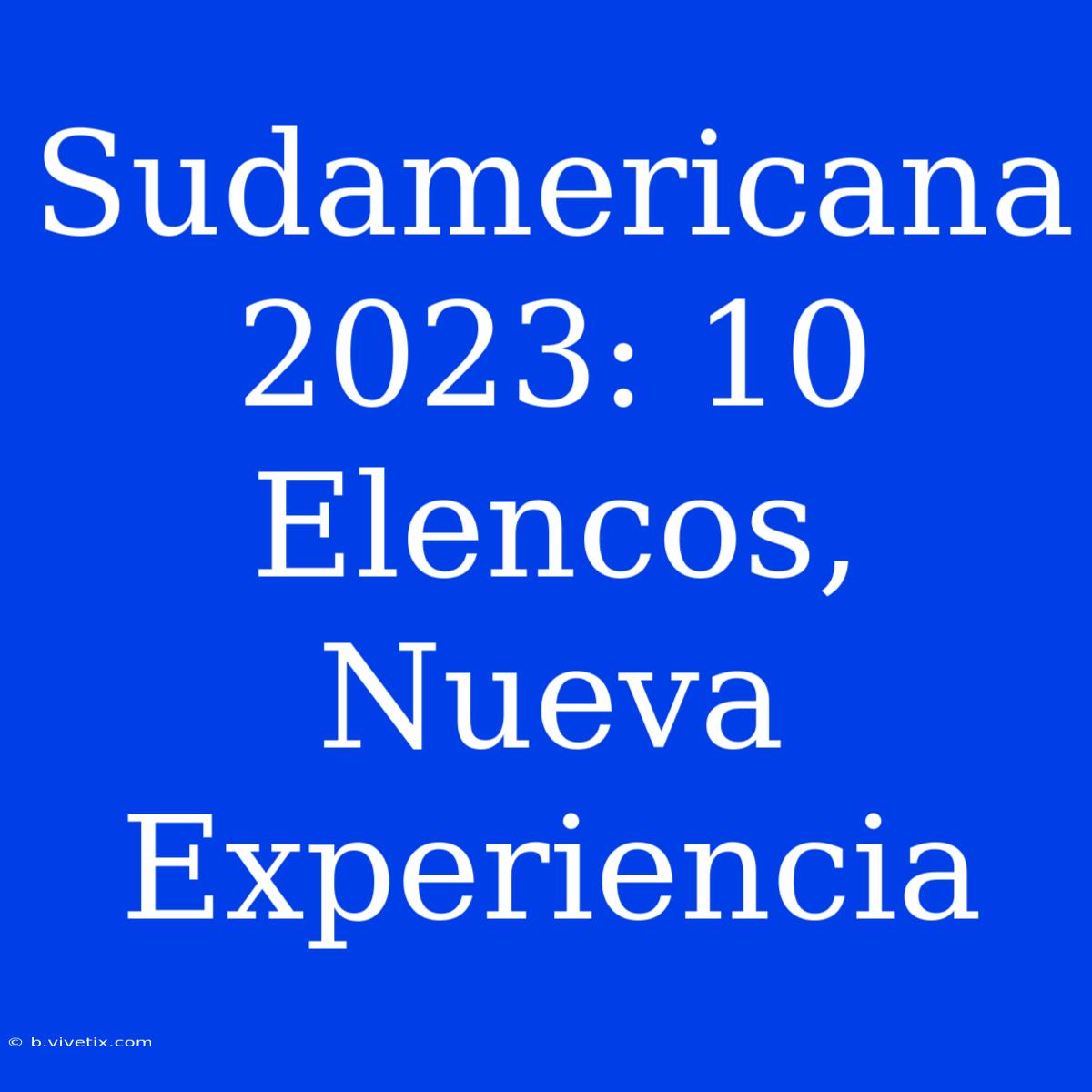 Sudamericana 2023: 10 Elencos, Nueva Experiencia