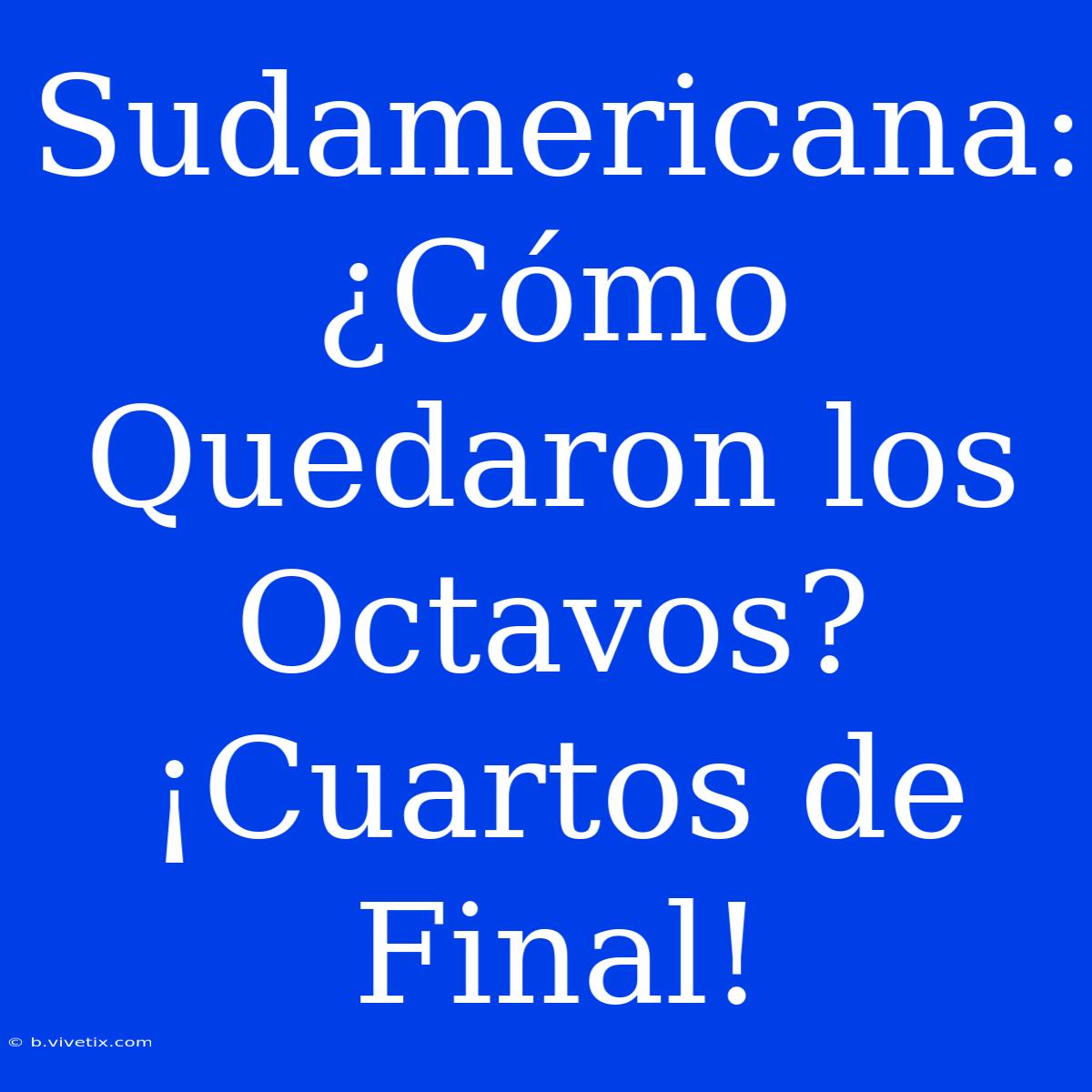 Sudamericana: ¿Cómo Quedaron Los Octavos? ¡Cuartos De Final!