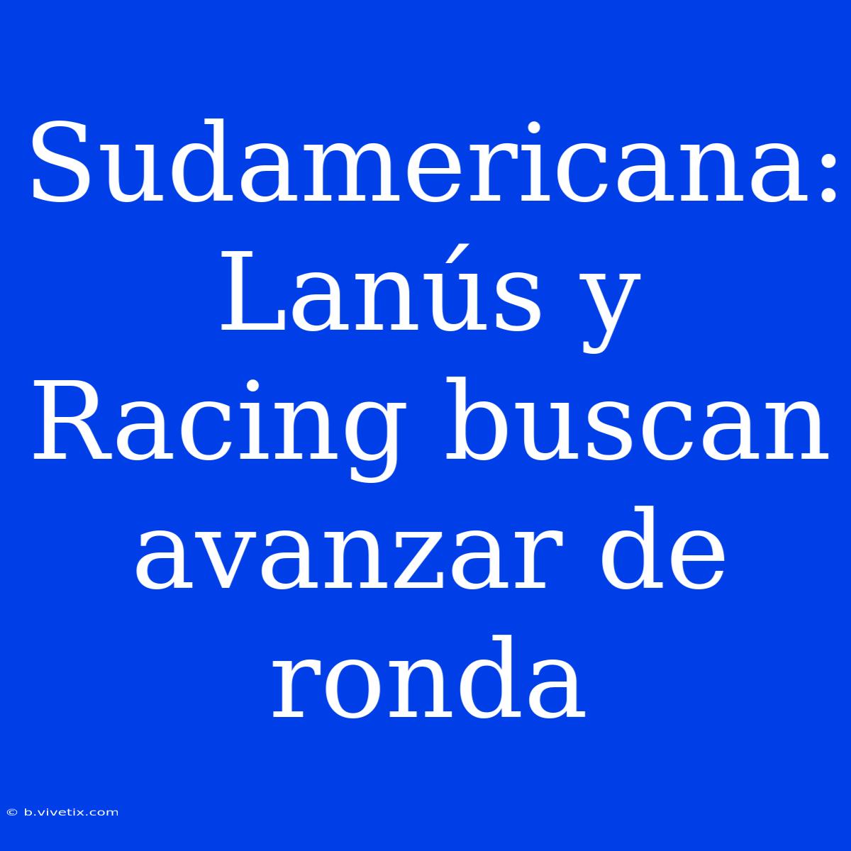 Sudamericana: Lanús Y Racing Buscan Avanzar De Ronda