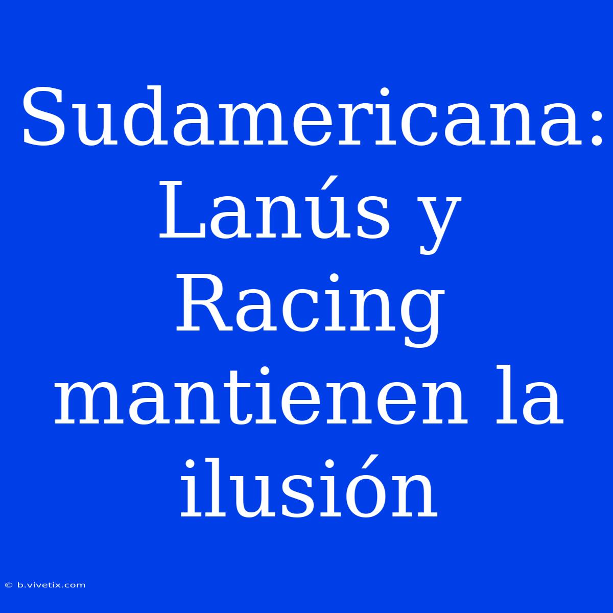 Sudamericana:  Lanús Y Racing Mantienen La Ilusión