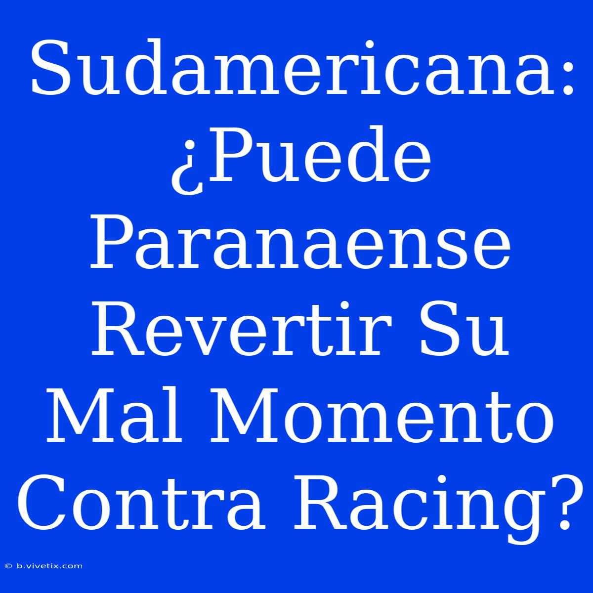 Sudamericana: ¿Puede Paranaense Revertir Su Mal Momento Contra Racing?