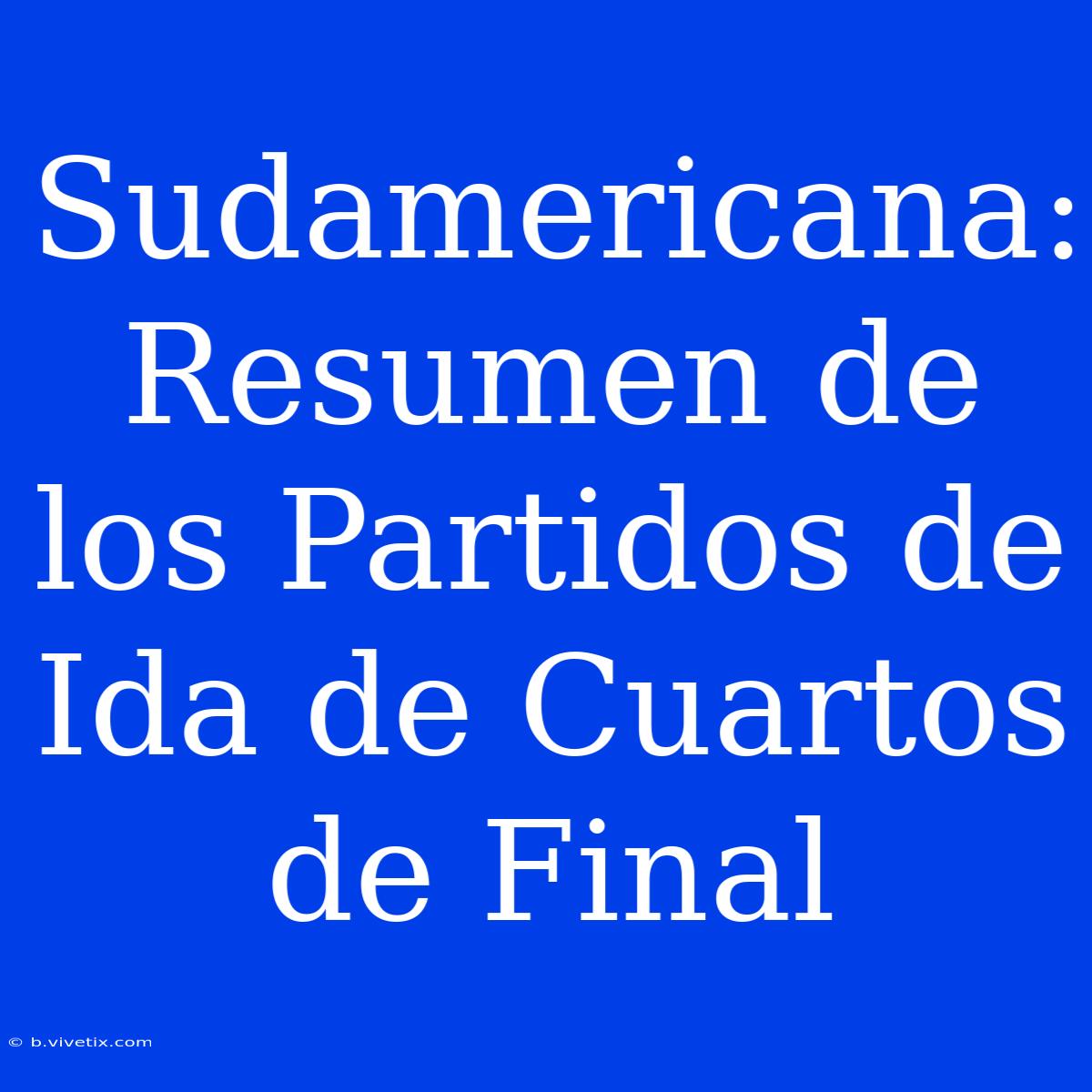 Sudamericana: Resumen De Los Partidos De Ida De Cuartos De Final 