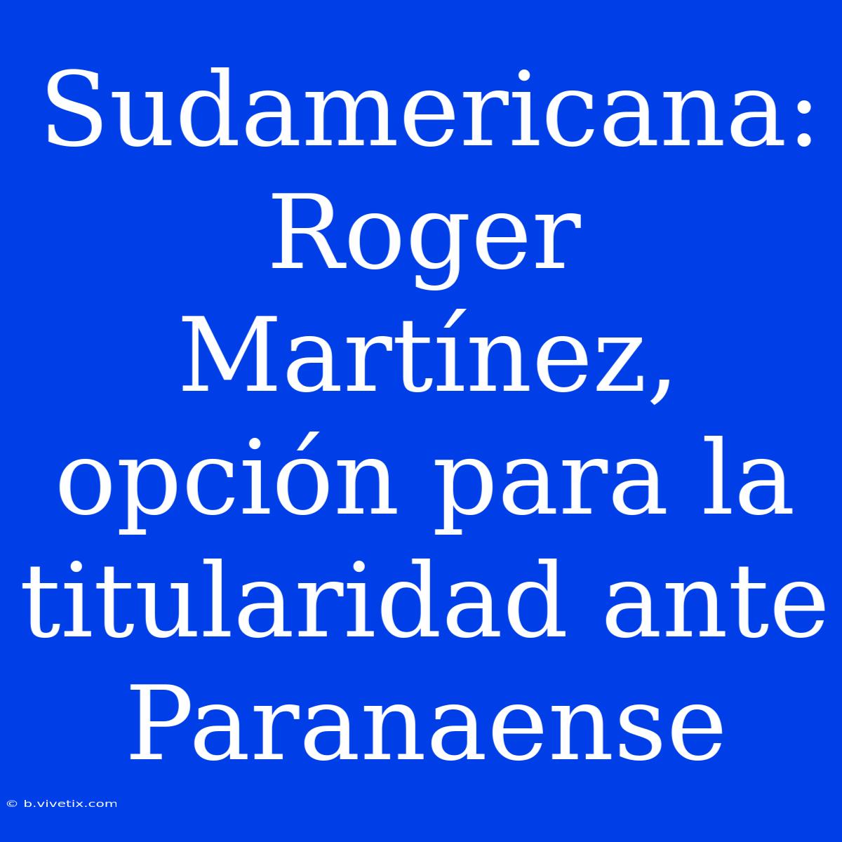 Sudamericana: Roger Martínez, Opción Para La Titularidad Ante Paranaense