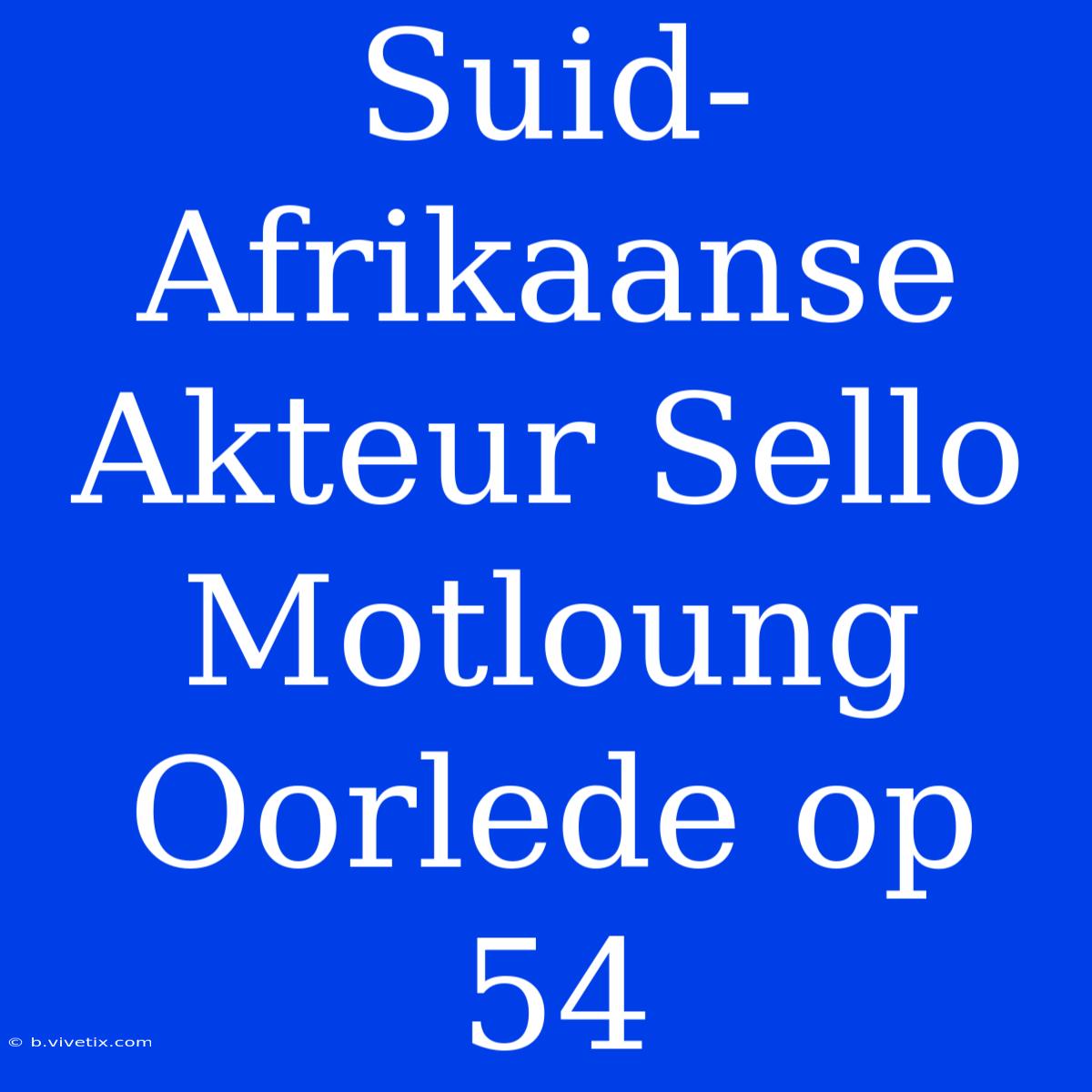 Suid-Afrikaanse Akteur Sello Motloung Oorlede Op 54