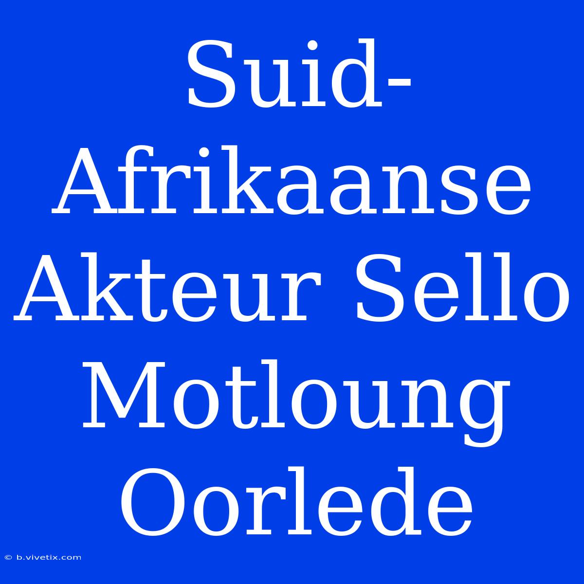 Suid-Afrikaanse Akteur Sello Motloung Oorlede