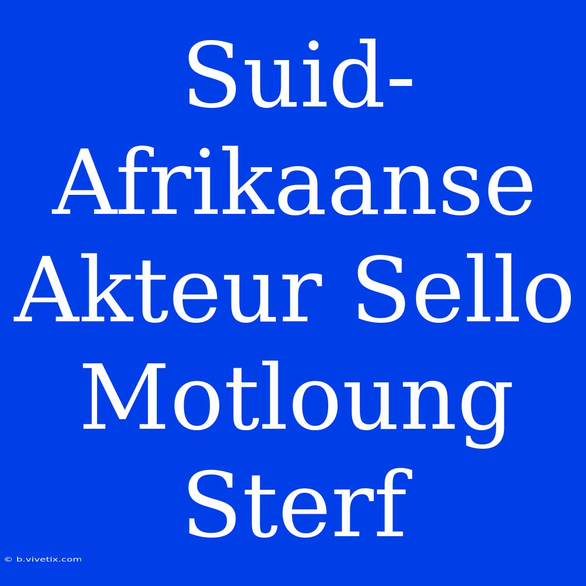 Suid-Afrikaanse Akteur Sello Motloung Sterf