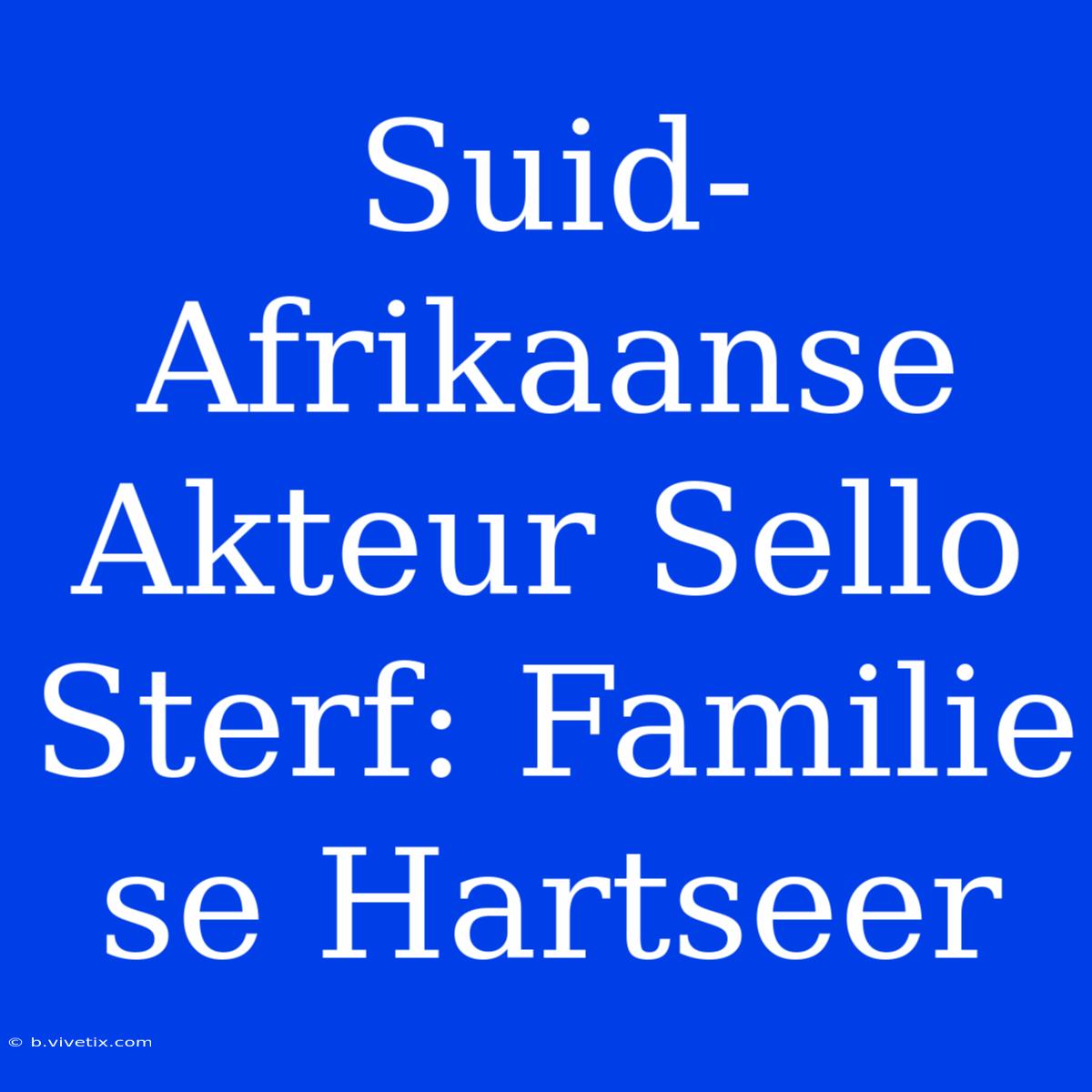 Suid-Afrikaanse Akteur Sello Sterf: Familie Se Hartseer